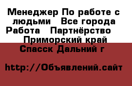 Менеджер По работе с людьми - Все города Работа » Партнёрство   . Приморский край,Спасск-Дальний г.